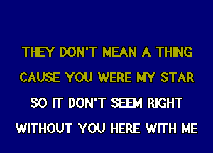 THEY DON'T MEAN A THING
CAUSE YOU WERE MY STAR
SO IT DON'T SEEM RIGHT
WITHOUT YOU HERE WITH ME