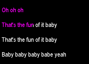 Oh oh oh

That's the fun of it baby

That's the fun of it baby

Baby baby baby babe yeah