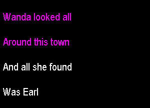 Wanda looked all

Around this town

And all she found

Was Earl