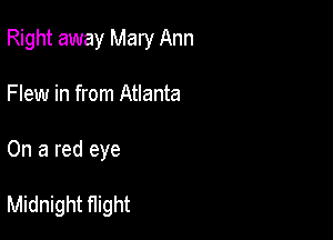 Right away Mary Ann
Flew in from Atlanta

On a red eye

Midnight fIight