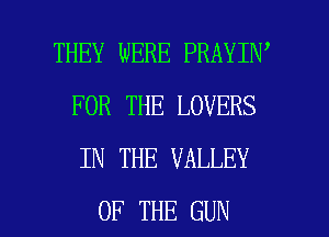 THEY WERE PRAYIN'
FOR THE LOVERS
IN THE VALLEY

OF THE GUN l
