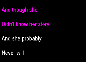 And though she

Didn't know her story

And she probably

Never will