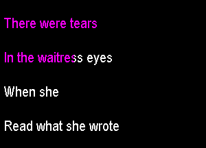 There were tears

In the waitress eyes

When she

Read what she wrote