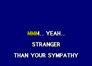 MMM.. YEAH..
STRANGER
THAN YOUR SYMPATHY