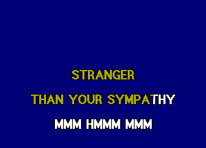 STRANGER
THAN YOUR SYMPATHY
MMM HMMM MMM