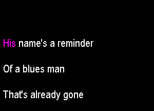 His name's a reminder

Of a blues man

That's already gone
