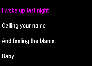 I woke up last night

Calling your name
And feeling the blame

Baby