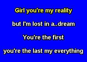 Girl you're my reality
but I'm lost in a..dream

You're the first

you're the last my everything