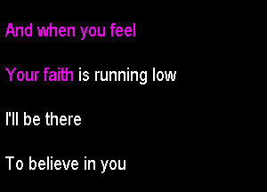 And when you feel

Your faith is running low

I'll be there

To believe in you