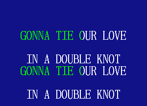 GONNA TIE OUR LOVE

IN A DOUBLE KNOT
GONNA TIE OUR LOVE

IN A DOUBLE KNOT