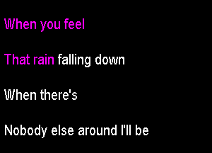 When you feel

That rain falling down

When there's

Nobody else around I'll be