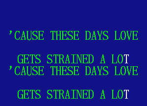 CAUSE THESE DAYS LOVE

GETS STRAINED A LOT
CAUSE THESE DAYS LOVE

GETS STRAINED A LOT