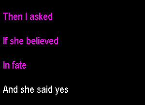 Then I asked

If she believed

In fate

And she said yes