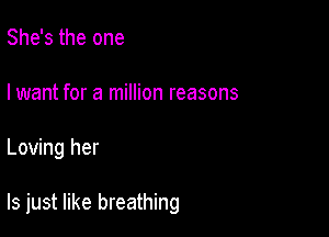 She's the one

I want for a million reasons

Loving her

Is just like breathing