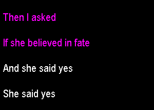 Then I asked

If she believed in fate

And she said yes

She said yes