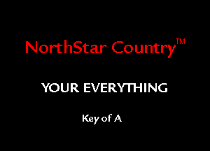 NorthStar CountryTM

YOUR EVERYTHING

Key of A
