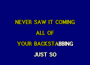 NEVER SAW IT COMING

ALL OF
YOUR BACKSTABBING
JUST SO