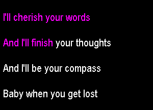 I'll cherish your words

And I'll finish your thoughts

And I'll be your compass

Baby when you get lost