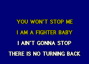 YOU WON'T STOP ME

I AM A FIGHTER BABY
I AIN'T GONNA STOP
THERE IS NO TURNING BACK