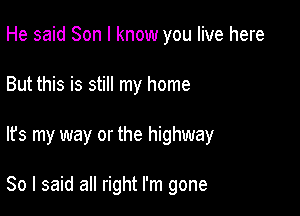 He said Son I know you live here
But this is still my home

It's my way or the highway

80 I said all right I'm gone