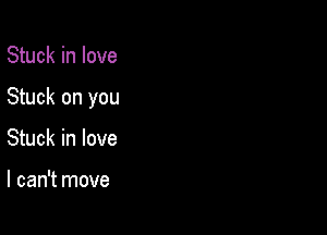 Stuck in love

Stuck on you

Stuck in love

I can't move