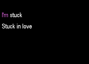 I'm stuck

Stuck in love