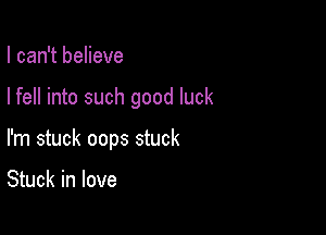 I can't believe

I fell into such good luck

I'm stuck oops stuck

Stuck in love