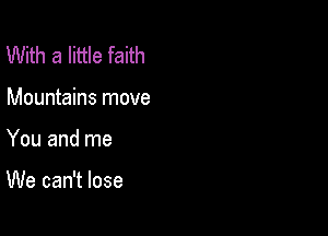 With a little faith

Mountains move

You and me

We can't lose