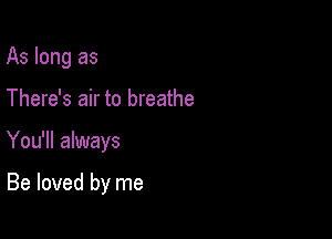 As long as

There's air to breathe

You'll always

Be loved by me