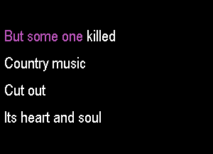 But some one killed

Country music

Cut out

Its heart and soul