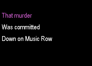 That murder

Was committed

Down on Music Row