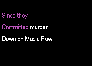 Since they

Committed murder

Down on Music Row