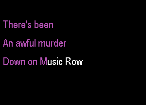 There's been

An awful murder

Down on Music Row