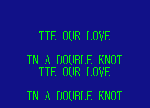 TIE OUR LOVE

IN A DOUBLE KNOT
TIE OUR LOVE

IN A DOUBLE KNOT l