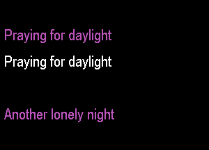 Praying for daylight
Praying for daylight

Another lonely night