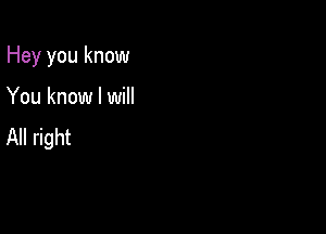 Hey you know

You know I will

All right