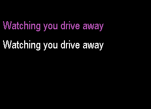 Watching you drive away

Watching you drive away