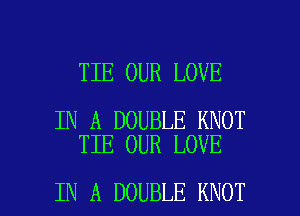 TIE OUR LOVE

IN A DOUBLE KNOT
TIE OUR LOVE

IN A DOUBLE KNOT l