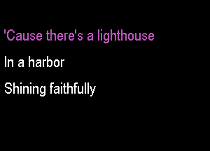 'Cause there's a lighthouse

In a harbor

Shining faithfully