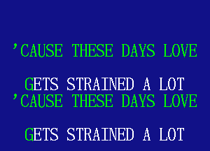 CAUSE THESE DAYS LOVE

GETS STRAINED A LOT
CAUSE THESE DAYS LOVE

GETS STRAINED A LOT