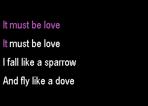 It must be love

It must be love

lfall like a sparrow
And fly like a dove