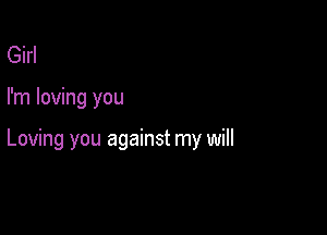 Girl

I'm loving you

Loving you against my will