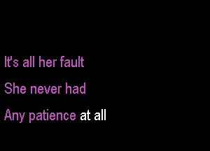 lfs all her fault

She never had

Any patience at all