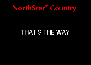 NorthStar' Country

THAT'S THE WAY