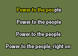 Power to the people
Power to the people

Power to the people

Power to the people, right on