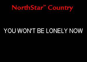 NorthStar' Country

YOU WON'T BE LONELY NOW