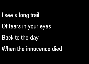 I see a long trail

Of tears in your eyes

Back to the day

When the innocence died