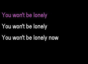 You won't be lonely

You won't be lonely

You won't be lonely now