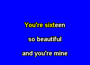 You're sixteen

so beautiful

and you're mine