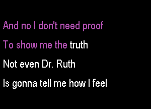 And no I don't need proof

To show me the truth
Not even Dr. Ruth

ls gonna tell me how I feel